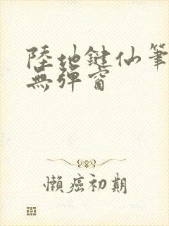 陆地键仙笔趣阁无弹窗