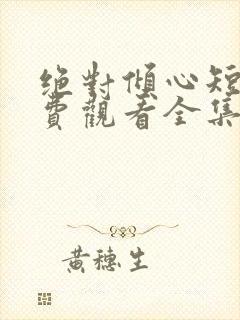 绝对倾心短剧免费观看全集高清