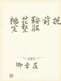 桃花鞍前挽离情完整版