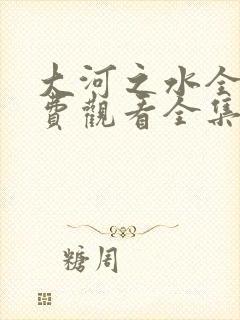 大河之水全集免费观看全集