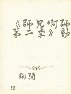 《师兄啊师兄 第二季》动漫