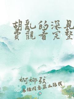 胡乱的深见君免费观看完整版动漫