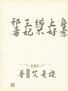 邪王缠上身神医毒妃不好惹大结局