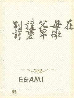 别让父母在你面前变卑微