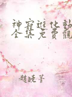 神宠进化动态漫全集免费观看