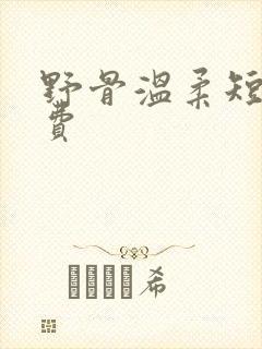 野骨温柔短剧免费