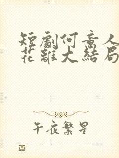 短剧何意人别似花离大结局