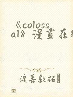 《colossal》漫画在线下拉式免费观看