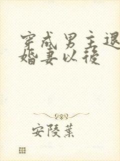 穿成男主退婚未婚妻以后