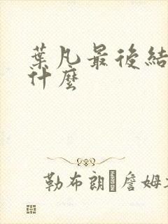 叶凡最后结局是什么