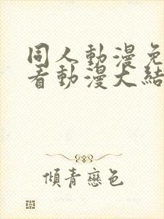 同人动漫免费观看动漫大结局火影