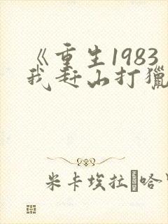 《重生1983我赶山打猎发家致富》