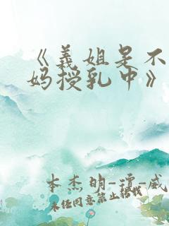 《义姐是不良妈妈授乳中》