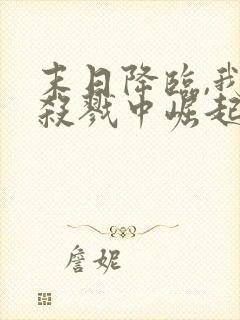 末日降临,我从杀戮中崛起千极