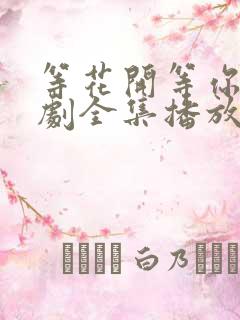 等花开等你归短剧全集播放