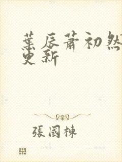 叶辰萧初然仍在更新