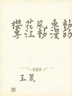 樱花风车动漫网专注动漫的门户网