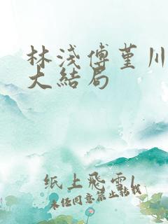 林浅傅堇川短剧大结局