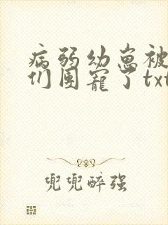 病弱幼崽被反派们团宠了txt笔趣阁