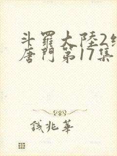 斗罗大陆2绝世唐门第17集