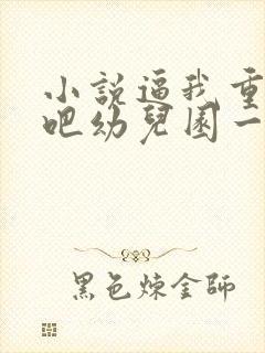 小说逼我重生是吧幼儿园一把手作者