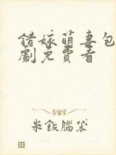 错嫁萌妻包甜短剧免费看