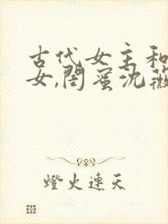 古代女主和离生女,闺蜜沈薇的小说