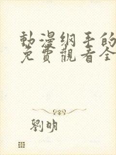 动漫纲手的秘密免费观看全集