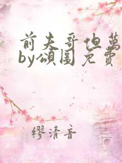 前夫哥但万人迷by颂图免费阅读无弹窗笔趣阁