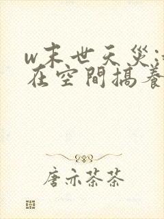 w末世天灾:我在空间搞养殖》