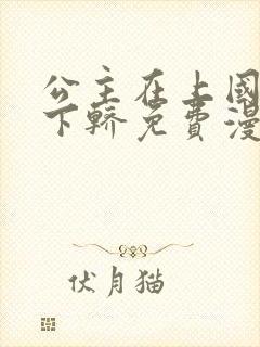 公主在上国师请下轿免费漫画下拉式免费