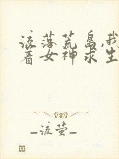 流落荒岛,我带着女神求生完本