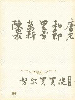 陈万里和唐嫣然最新章节免费阅读