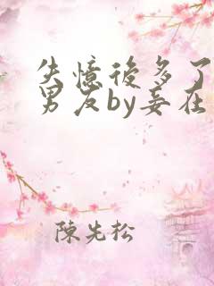 失忆后多了的前男友by妾在山阳全文免费阅读