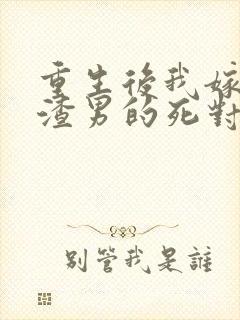 重生后我嫁给了渣男的死对头主角