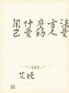 用什么方法让自己爱的人爱上你