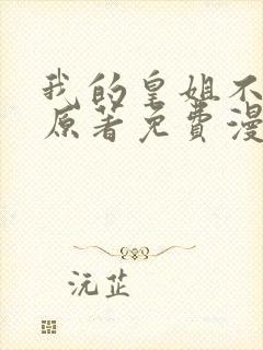 我的皇姐不好惹原著免费漫画