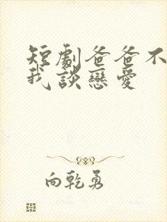 短剧爸爸不允许我谈恋爱