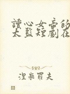 读心女帝的极品太监短剧在线观看