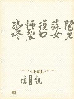 恐怖复苏开局壁咚裂口女免费看