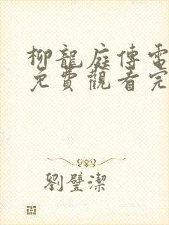 柳龙庭传电视剧免费观看完整版全集短剧