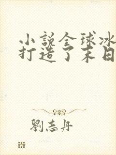 小说全球冰封我打造了末日安全屋张奕全集