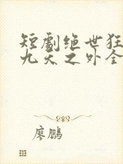 短剧绝世狂萧之九天之外全集