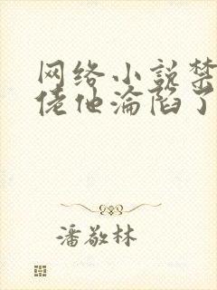 网络小说禁欲大佬他沦陷了免费观看