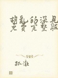 胡乱的深见君 免费完整版观看