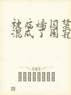 被病娇囚禁后我混成了团宠小说结局