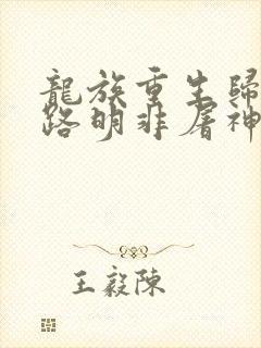 龙族重生归来我路明非屠神证道