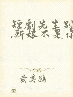 短剧先生别闹了,新娘不是你的全集