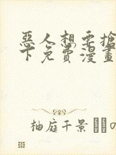 恶人想要抢救一下免费漫画下拉式99