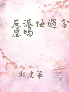 反派他过分美丽虐吗